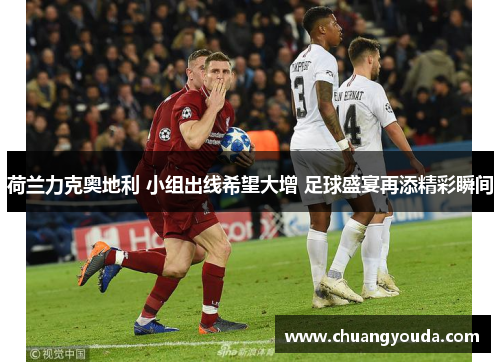 荷兰力克奥地利 小组出线希望大增 足球盛宴再添精彩瞬间