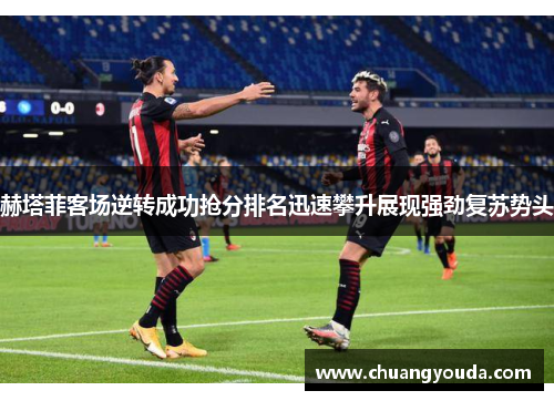 赫塔菲客场逆转成功抢分排名迅速攀升展现强劲复苏势头