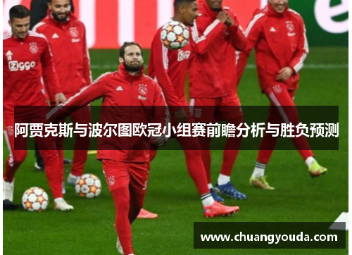 阿贾克斯与波尔图欧冠小组赛前瞻分析与胜负预测