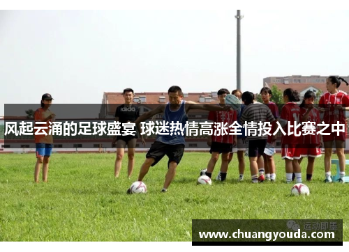 风起云涌的足球盛宴 球迷热情高涨全情投入比赛之中