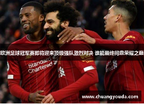 欧洲足球冠军赛即将迎来顶级强队激烈对决 谁能最终问鼎荣耀之巅