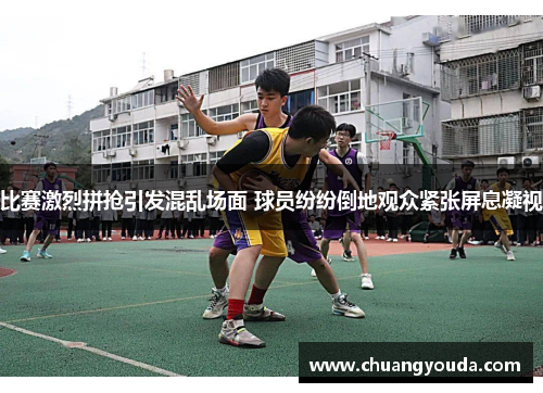 比赛激烈拼抢引发混乱场面 球员纷纷倒地观众紧张屏息凝视