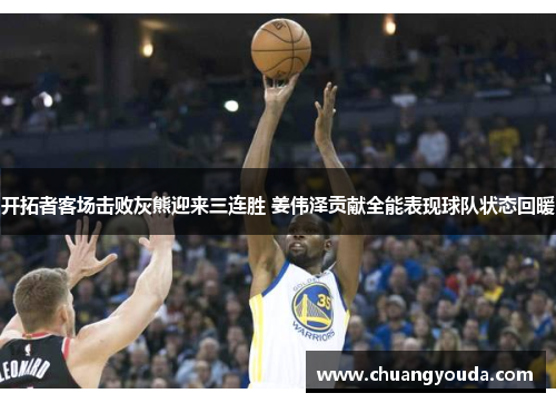 开拓者客场击败灰熊迎来三连胜 姜伟泽贡献全能表现球队状态回暖