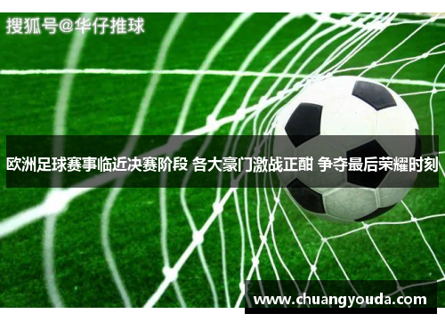 欧洲足球赛事临近决赛阶段 各大豪门激战正酣 争夺最后荣耀时刻