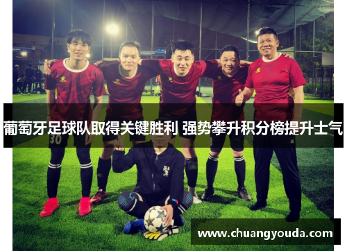 葡萄牙足球队取得关键胜利 强势攀升积分榜提升士气