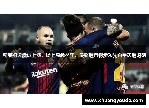 精英对决激烈上演，场上悬念丛生，最终胜者稳步领先直至决胜时刻