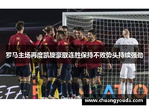 罗马主场再度凯旋豪取连胜保持不败势头持续强劲