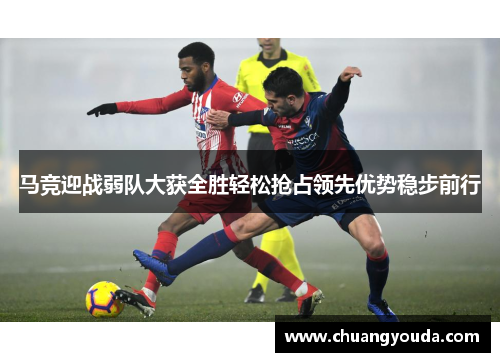 马竞迎战弱队大获全胜轻松抢占领先优势稳步前行