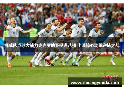 挪威队点球大战力克克罗地亚挺进八强 上演惊心动魄逆转之战
